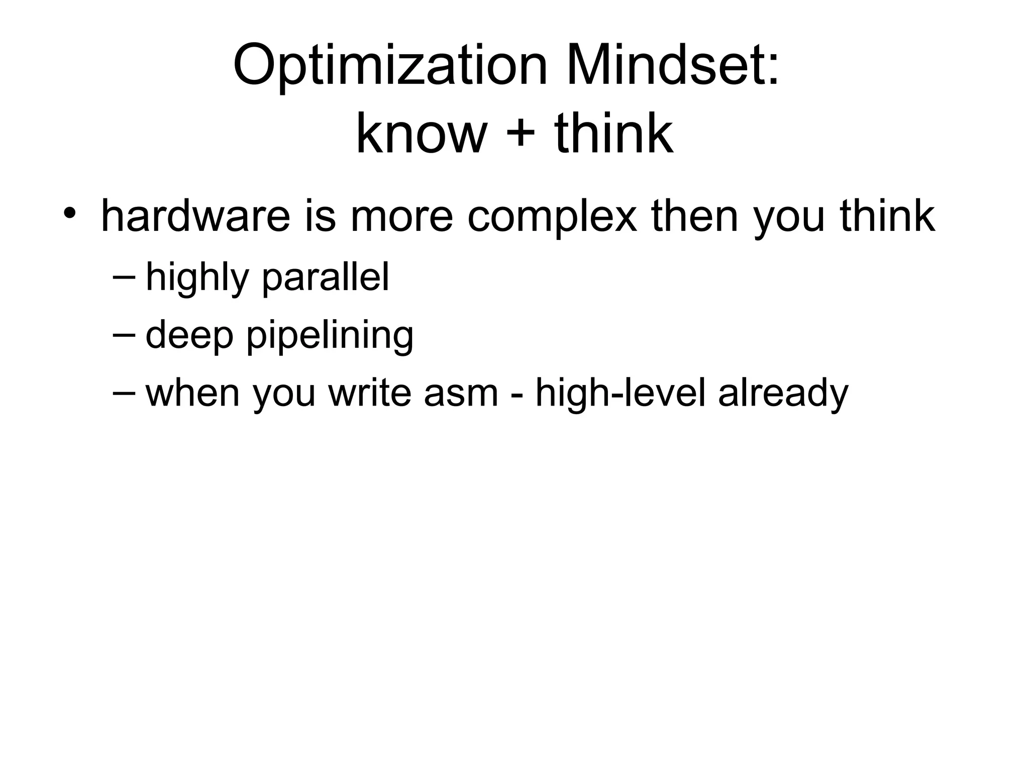 Optimization Mindset:  know + think hardware is more complex then you think highly parallel deep pipelining when you write asm - high-level already 