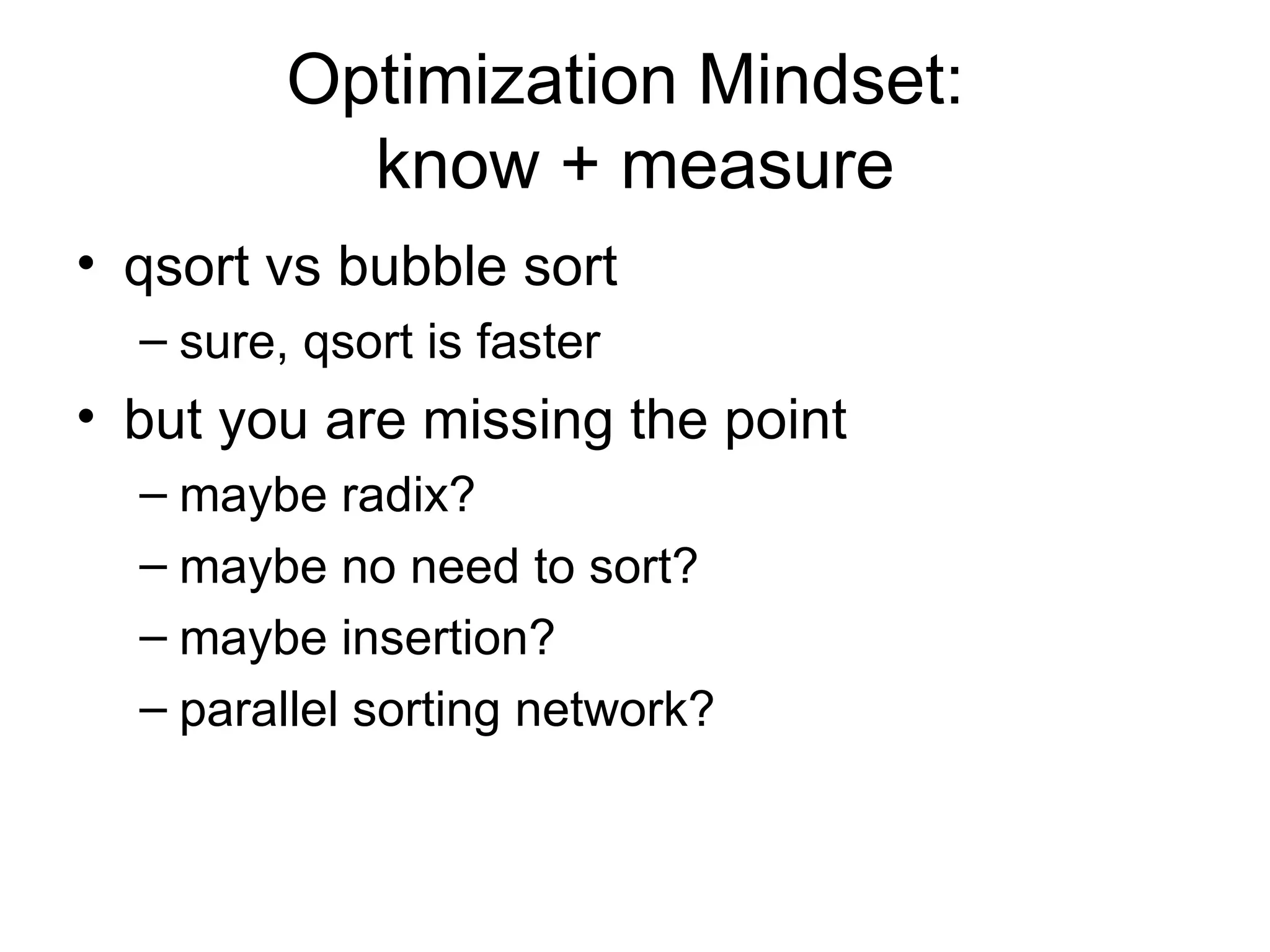 Optimization Mindset:  know + measure qsort vs bubble sort sure, qsort is faster but you are missing the point maybe radix? maybe no need to sort? maybe insertion? parallel sorting network? 