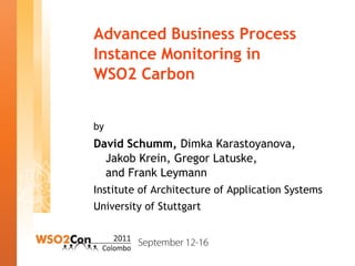 Advanced Business Process
Instance Monitoring in
WSO2 Carbon
by
David Schumm, Dimka Karastoyanova,
Jakob Krein, Gregor Latuske,
and Frank Leymann
Institute of Architecture of Application Systems
University of Stuttgart
 