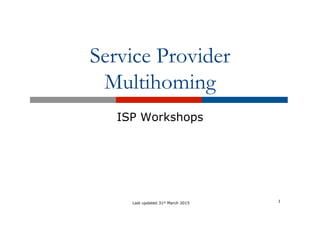 Service Provider
Multihoming
ISP Workshops
1Last updated 31st March 2015
 