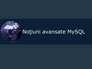 Noţiuni avansate MySQL
 