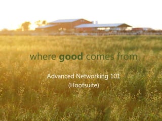 where good comes from
Advanced Networking 101
(Hootsuite)
 