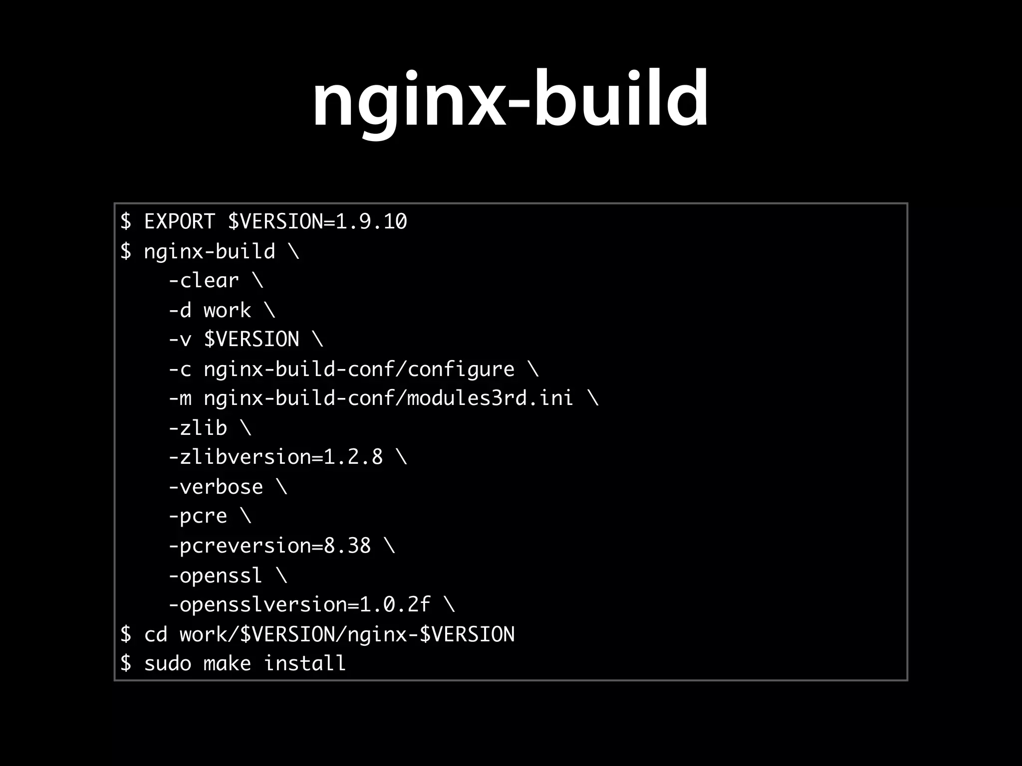 nginx-build
$ EXPORT $VERSION=1.9.10
$ nginx-build 
-clear 
-d work 
-v $VERSION 
-c nginx-build-conf/configure 
-m nginx-build-conf/modules3rd.ini 
-zlib 
-zlibversion=1.2.8 
-verbose 
-pcre 
-pcreversion=8.38 
-openssl 
-opensslversion=1.0.2f 
$ cd work/$VERSION/nginx-$VERSION
$ sudo make install
 