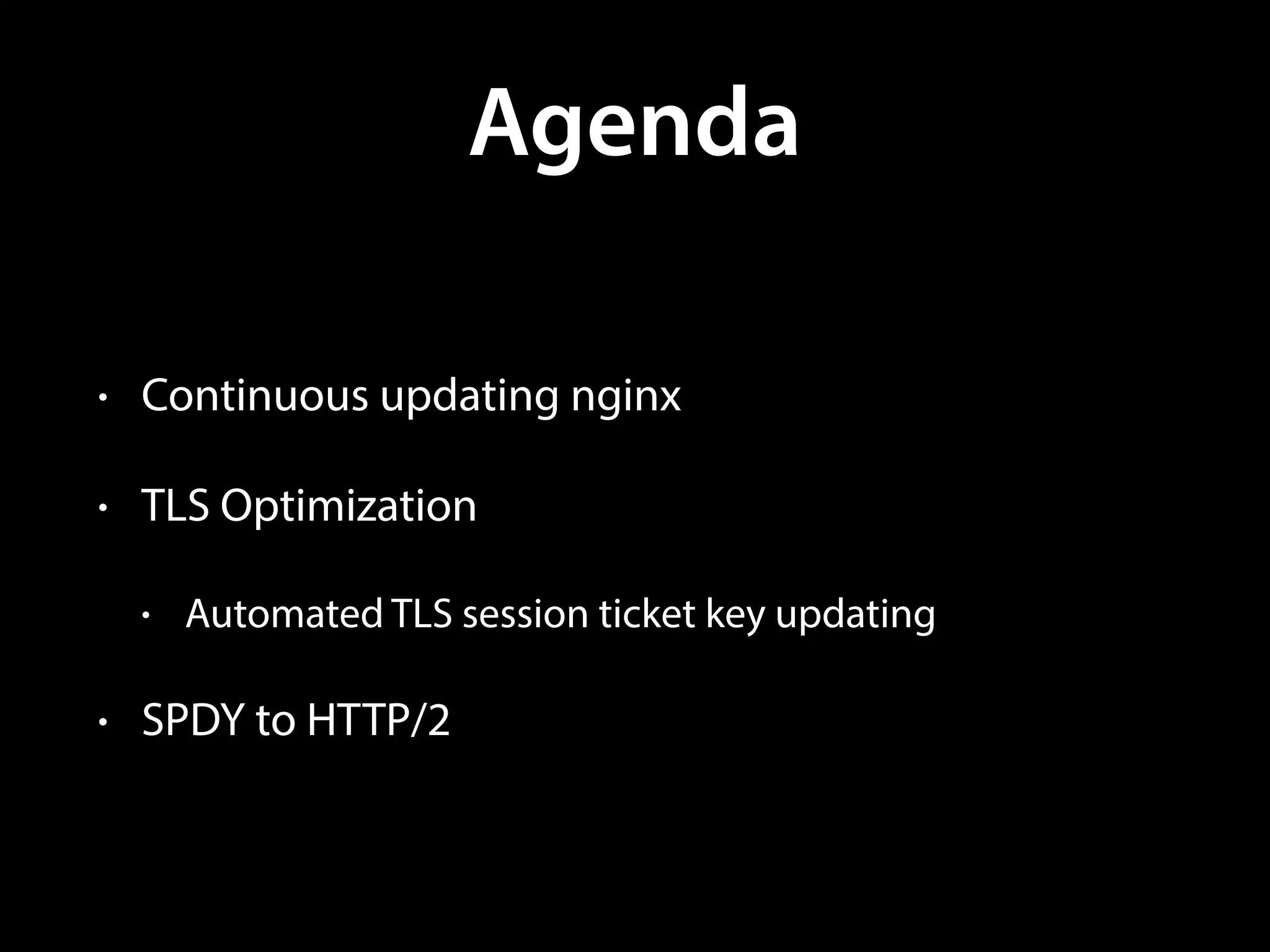 Agenda
• Continuous updating nginx
• TLS Optimization
• Automated TLS session ticket key updating
• SPDY to HTTP/2
 