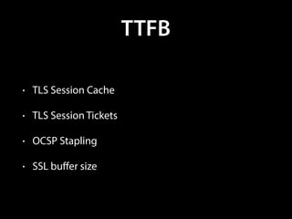 TTFB
• TLS Session Cache
• TLS Session Tickets
• OCSP Stapling
• SSL buﬀer size
 