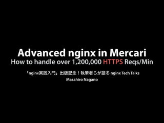 Advanced nginx in Mercari
「nginx実践入門」出版記念！執筆者らが語る nginx Tech Talks
Masahiro Nagano
How to handle over 1,200,000 HTTPS Reqs...