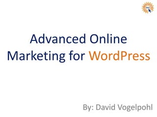 Advanced Online
Marketing for WordPress
By: David Vogelpohl
 