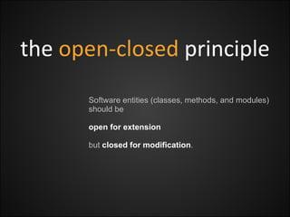 the  open-closed   principle Software entities (classes, methods, and modules) should be  open for extension but  closed for modification .  