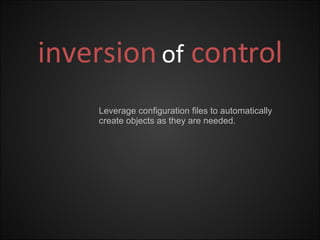 inversion   of   control Leverage configuration files to automatically create objects as they are needed. 