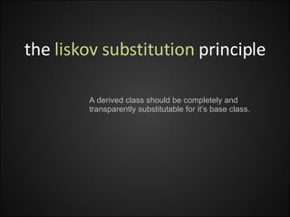 the  liskov substitution  principle A derived class should be completely and transparently substitutable for it’s base class. 