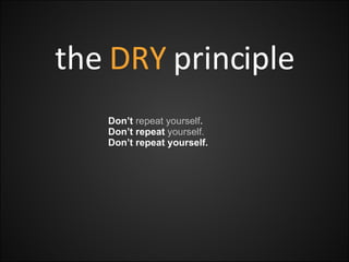 the  DRY  principle Don’t  repeat yourself . Don’t repeat  yourself. Don’t repeat yourself. 