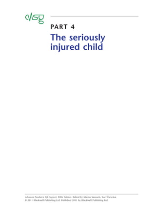 PART 4
The seriously
injured child
Advanced Paediatric Life Support, Fifth Edition. Edited by Martin Samuels, Sue Wieteska.
© 2011 Blackwell Publishing Ltd. Published 2011 by Blackwell Publishing Ltd.
 