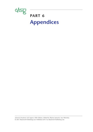 PART 6
Appendices
Advanced Paediatric Life Support, Fifth Edition. Edited by Martin Samuels, Sue Wieteska.
© 2011 Blackwell Publishing Ltd. Published 2011 by Blackwell Publishing Ltd.
 