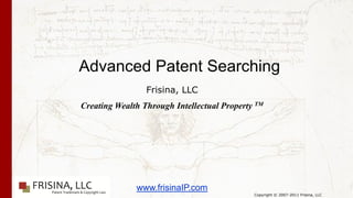 Advanced Patent Searching
                 Frisina, LLC
Creating Wealth Through Intellectual Property TM




              www.frisinaIP.com
                                             Copyright © 2007-2011 Frisina, LLC
 