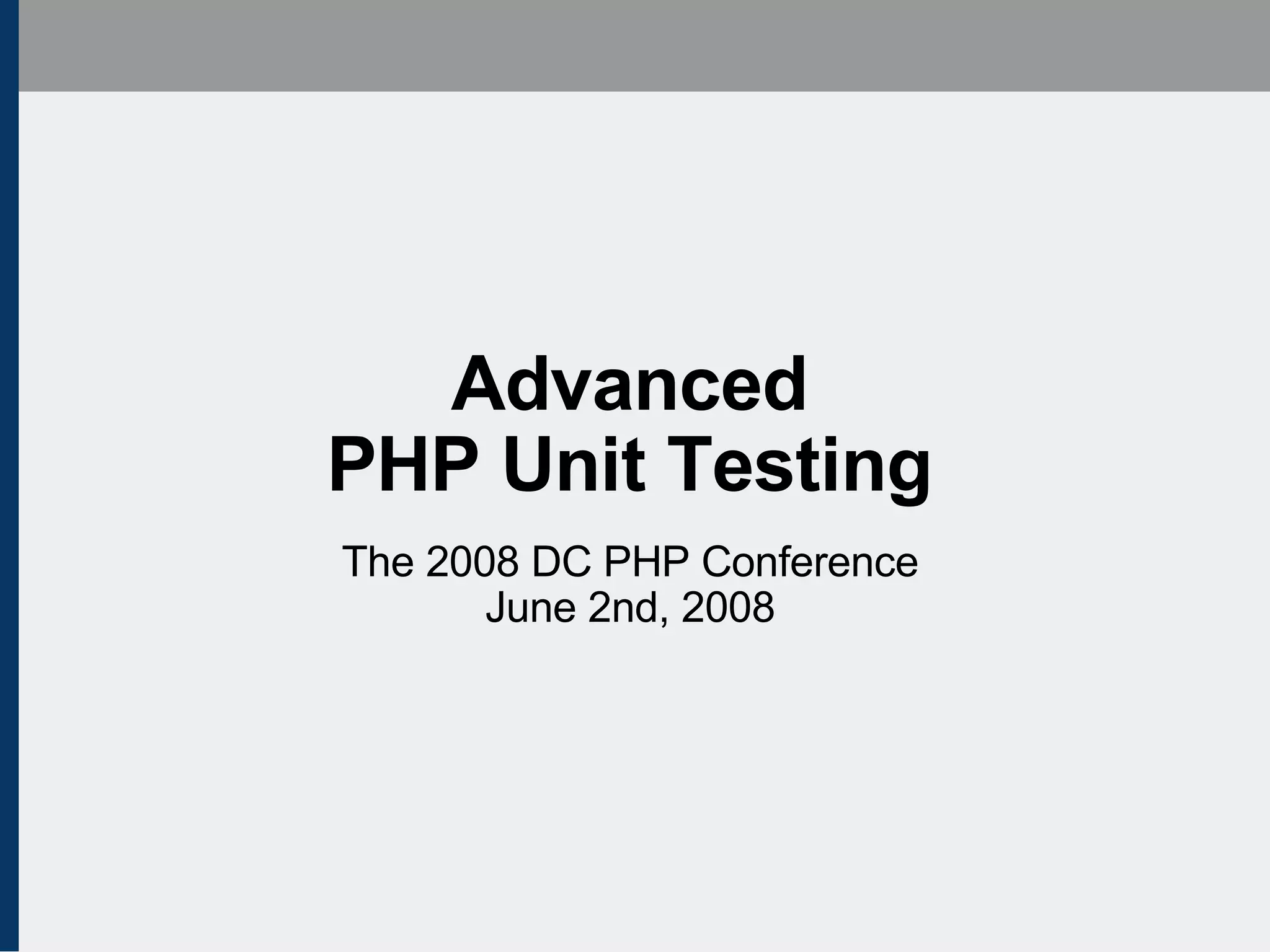 Advanced PHP Unit Testing The 2008 DC PHP Conference June 2nd, 2008 