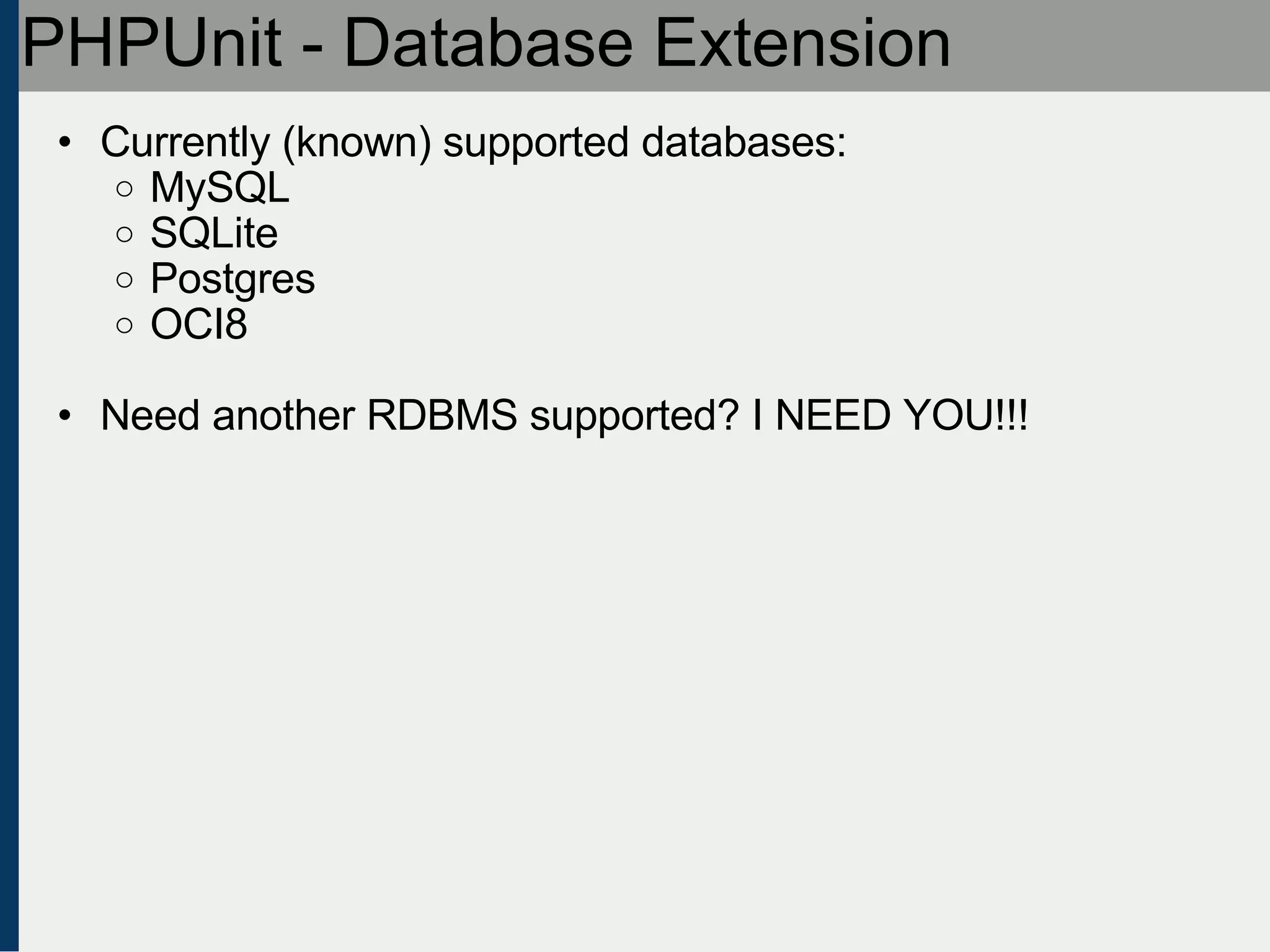 PHPUnit - Database Extension Currently (known) supported databases: MySQL SQLite Postgres OCI8 Need another RDBMS supported? I NEED YOU!!! 