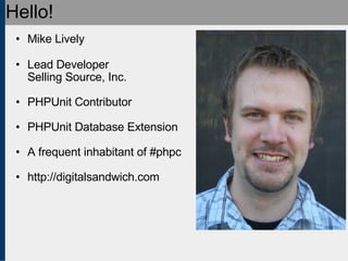 Hello! Mike Lively Lead Developer Selling Source, Inc. PHPUnit Contributor PHPUnit Database Extension A frequent inhabitant of #phpc http://digitalsandwich.com 