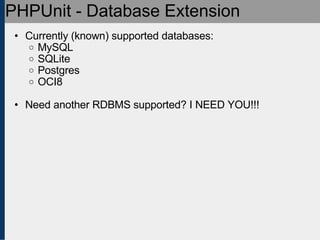 PHPUnit - Database Extension Currently (known) supported databases: MySQL SQLite Postgres OCI8 Need another RDBMS supported? I NEED YOU!!! 