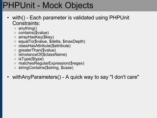 PHPUnit - Mock Objects <ul><ul><li>with() - Each parameter is validated using PHPUnit Constraints: </li></ul></ul><ul><ul>...