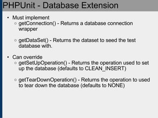 PHPUnit - Database Extension <ul><ul><li>Must implement </li></ul></ul><ul><ul><ul><li>getConnection() - Returns a databas...