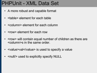 PHPUnit - XML Data Set <ul><ul><li>A more robust and capable format </li></ul></ul><ul><ul><li><table> element for each ta...