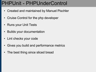 PHPUnit - PHPUnderControl <ul><ul><li>Created and maintained by Manuel Pischler </li></ul></ul><ul><ul><li>Cruise Control ...