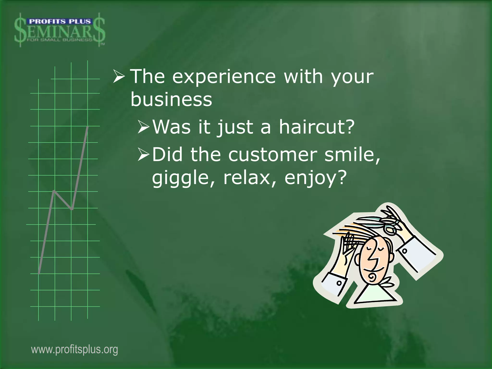  The experience with your
business
Was it just a haircut?
Did the customer smile,
giggle, relax, enjoy?
www.profitsplus.org