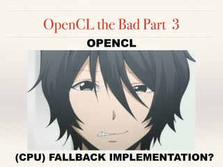 OpenCL the Bad Part 3
OPENCL
(CPU) FALLBACK IMPLEMENTATION?
 