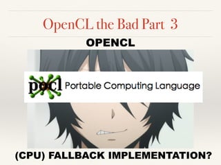 OpenCL the Bad Part 3
OPENCL
(CPU) FALLBACK IMPLEMENTATION?
 