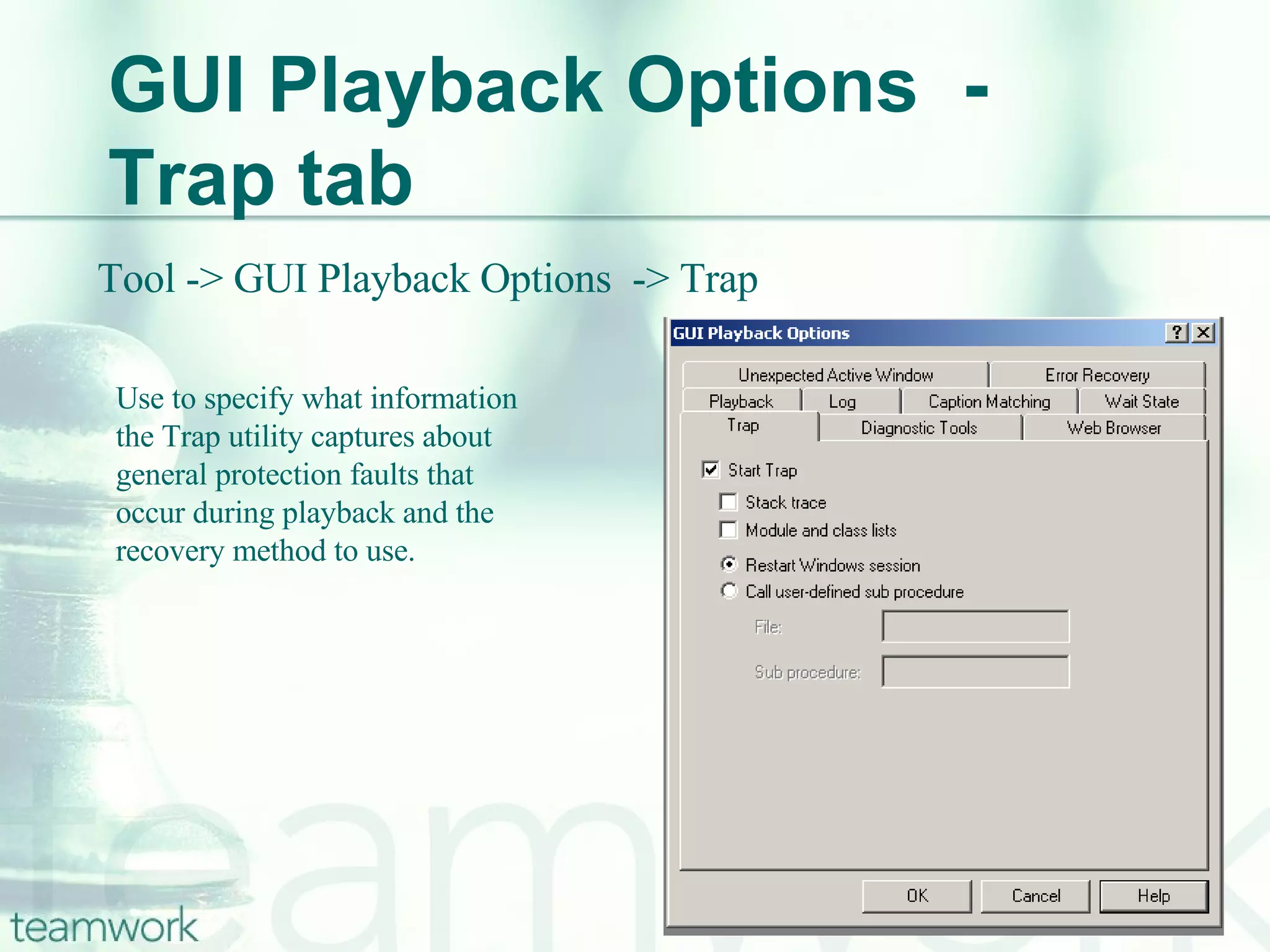 GUI Playback Options  - Trap tab Tool -> GUI Playback Options  -> Trap Use to specify what information the Trap utility captures about general protection faults that occur during playback and the recovery method to use. 
