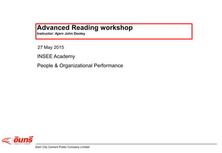 Siam City Cement Public Company Limited
Advanced Reading workshop
Instructor: Ajarn John Dooley
INSEE Academy
People & Organizational Performance
27 May 2015
 