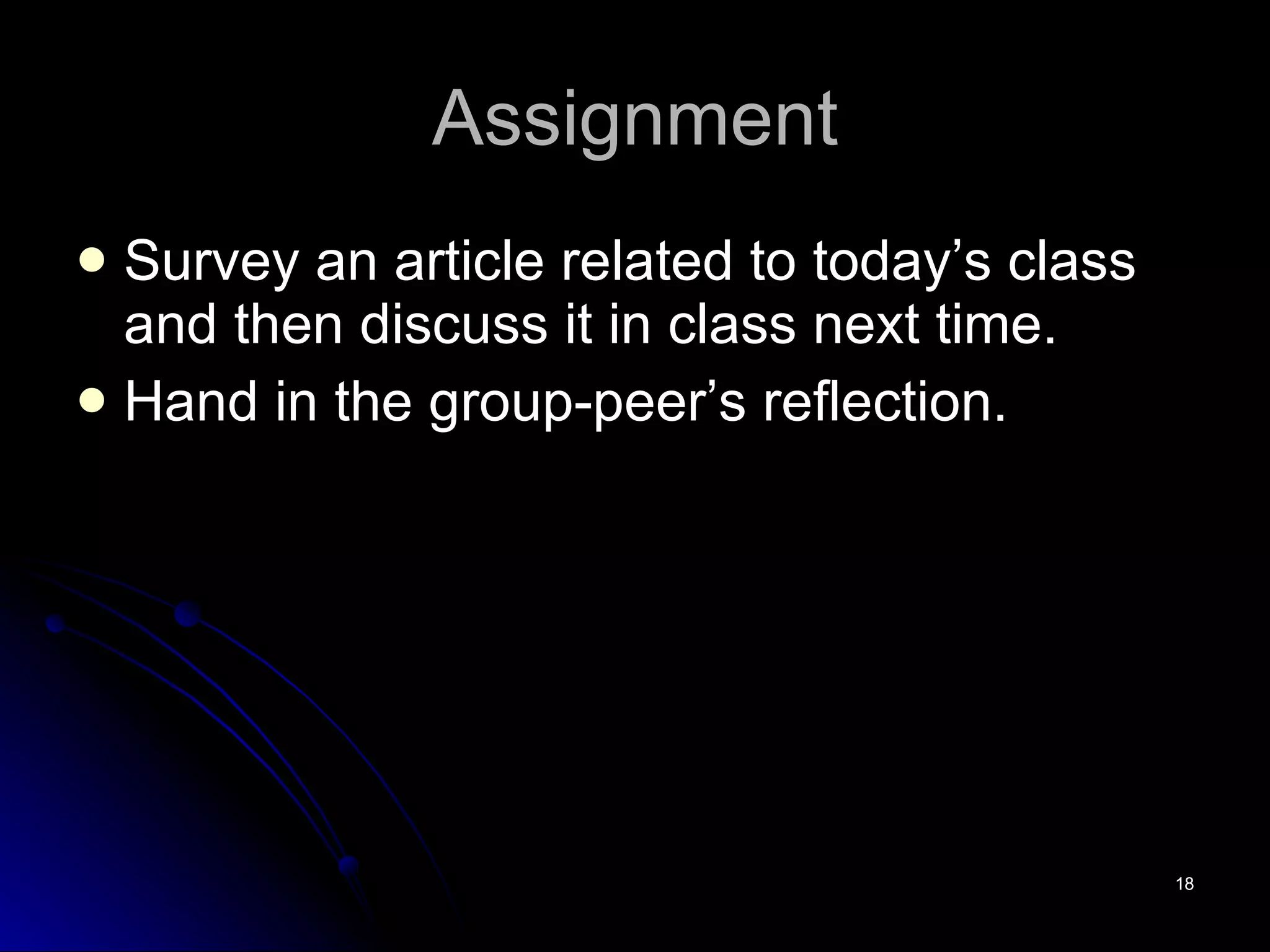 Assignment Survey an article related to today’s class and then discuss it in class next time. Hand in the group-peer’s reflection. 