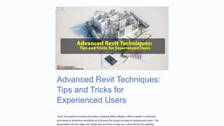 Advanced Revit Techniques:
Tips and Tricks for
Experienced Users
Revit, the powerful building information modeling (BIM) software, offers a wealth of advanced
techniques to streamline workflows and enhance the design process for experienced users. This
presentation will dive deep into insider tips and tricks to help you unlock Revit's full potential.
 