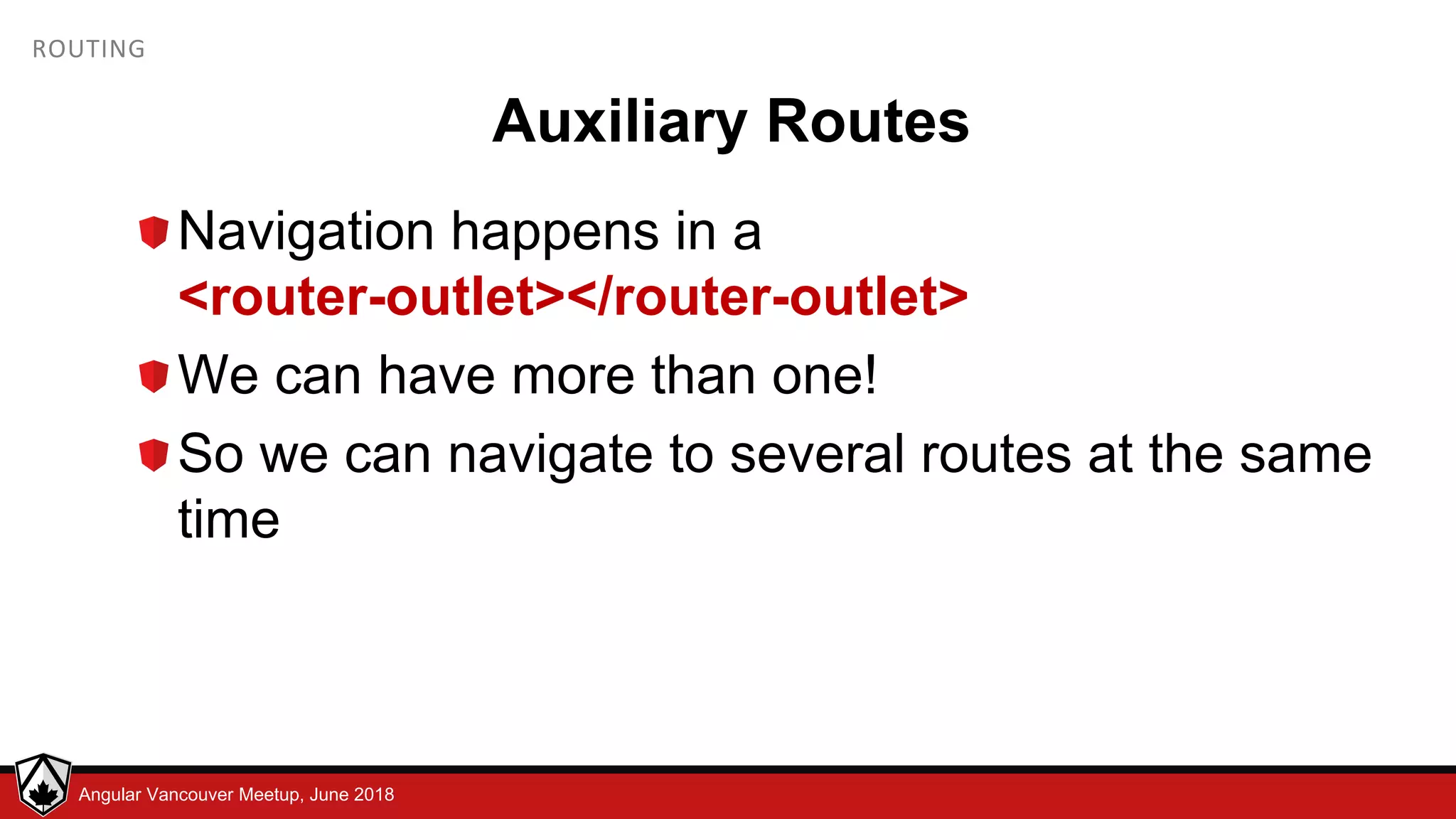 © LDEX, 2015Angular Vancouver Meetup, June 2018 ROUTING Auxiliary Routes Navigation happens in a <router-outlet></router-outlet> We can have more than one! So we can navigate to several routes at the same time 