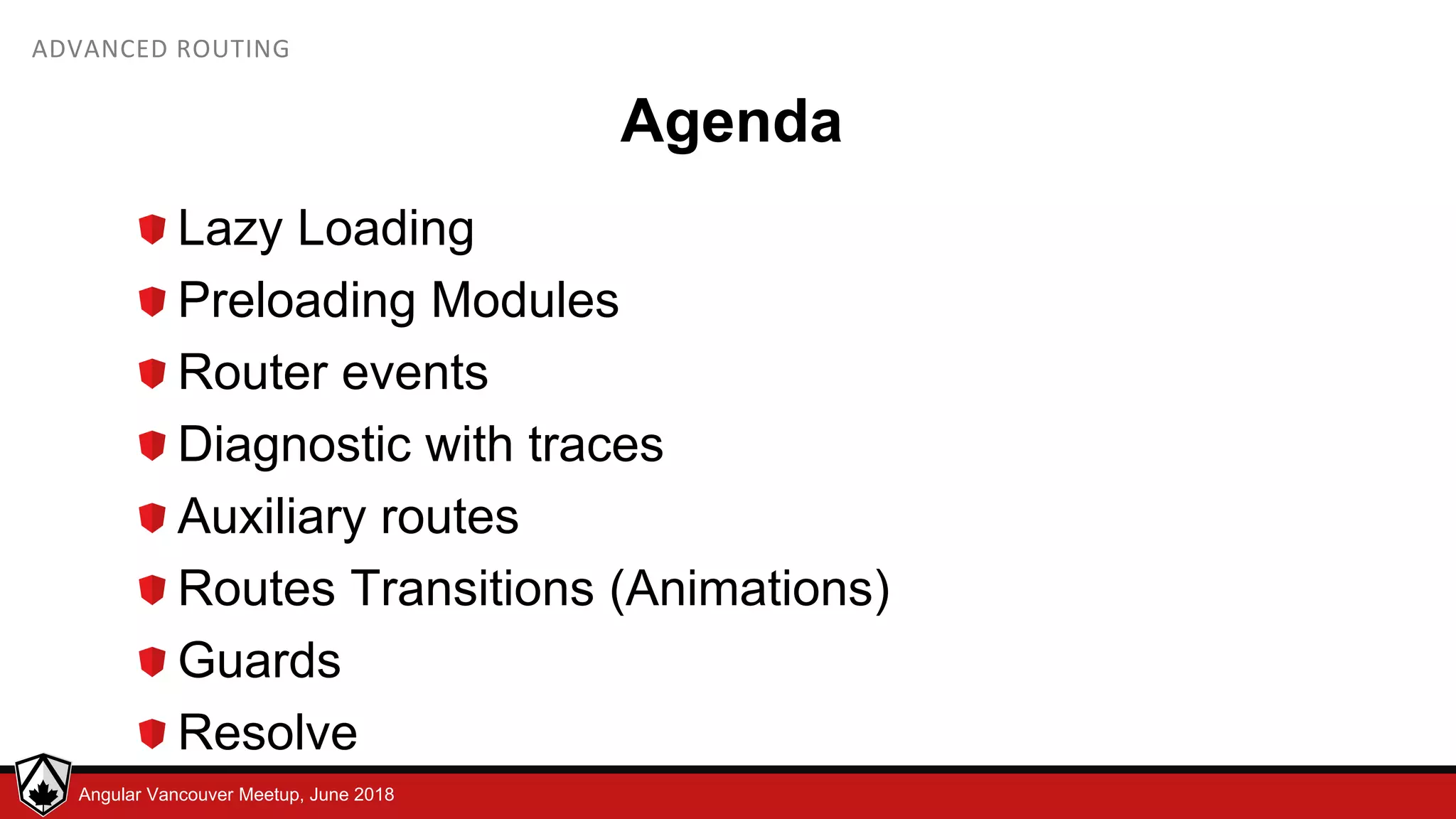 © LDEX, 2015Angular Vancouver Meetup, June 2018 ADVANCED ROUTING Agenda Lazy Loading Preloading Modules Router events Diagnostic with traces Auxiliary routes Routes Transitions (Animations) Guards Resolve 