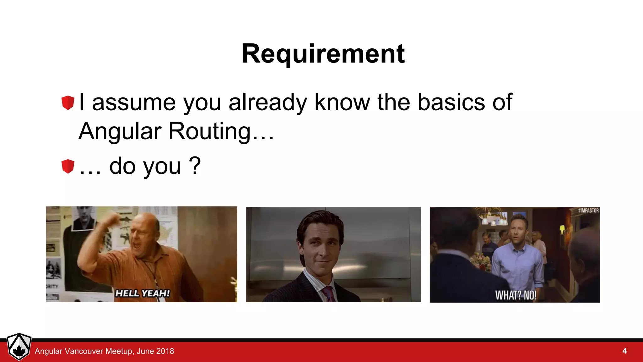 © LDEX, 2015Angular Vancouver Meetup, June 2018 Requirement I assume you already know the basics of Angular Routing… … do you ? 4 