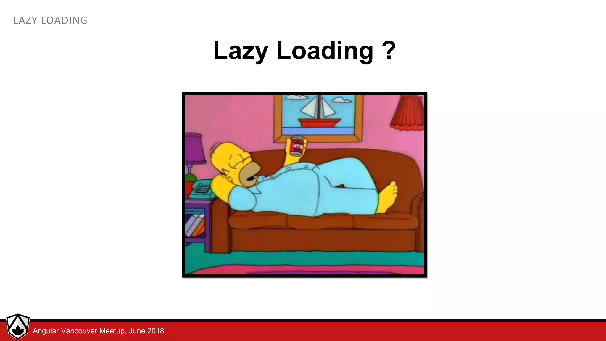© LDEX, 2015Angular Vancouver Meetup, June 2018 LAZY LOADING Lazy Loading ? 