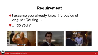© LDEX, 2015Angular Vancouver Meetup, June 2018
Requirement
I assume you already know the basics of
Angular Routing…
… do you ?
4
 
