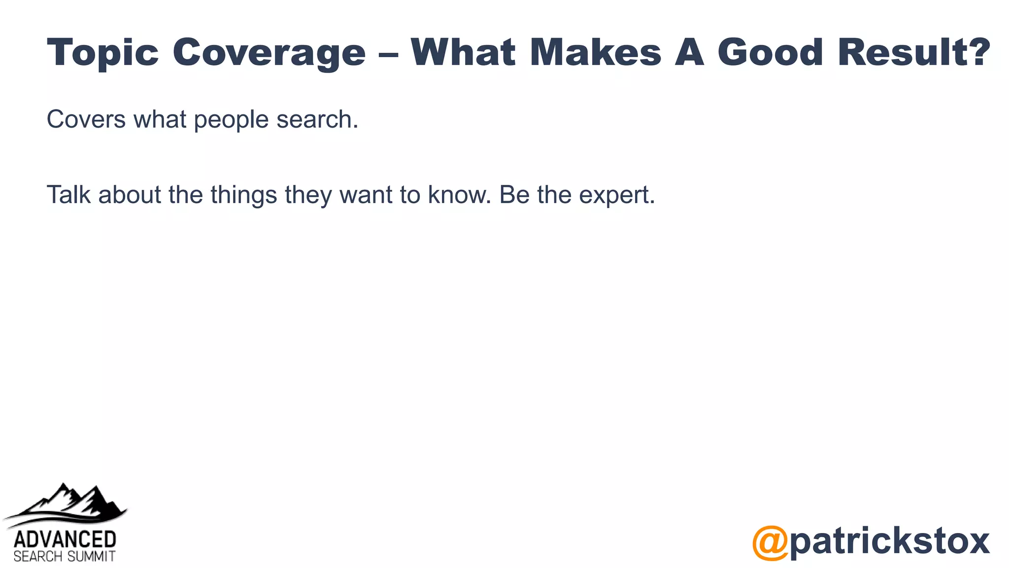 @patrickstox
Topic Coverage – What Makes A Good Result?
Covers what people search.
Talk about the things they want to know. Be the expert.
 
