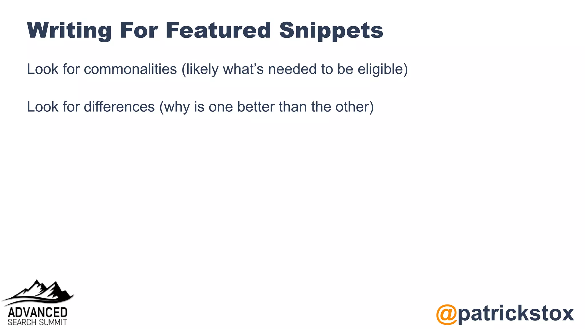 @patrickstox
Writing For Featured Snippets
Look for commonalities (likely what’s needed to be eligible)
Look for differences (why is one better than the other)
 