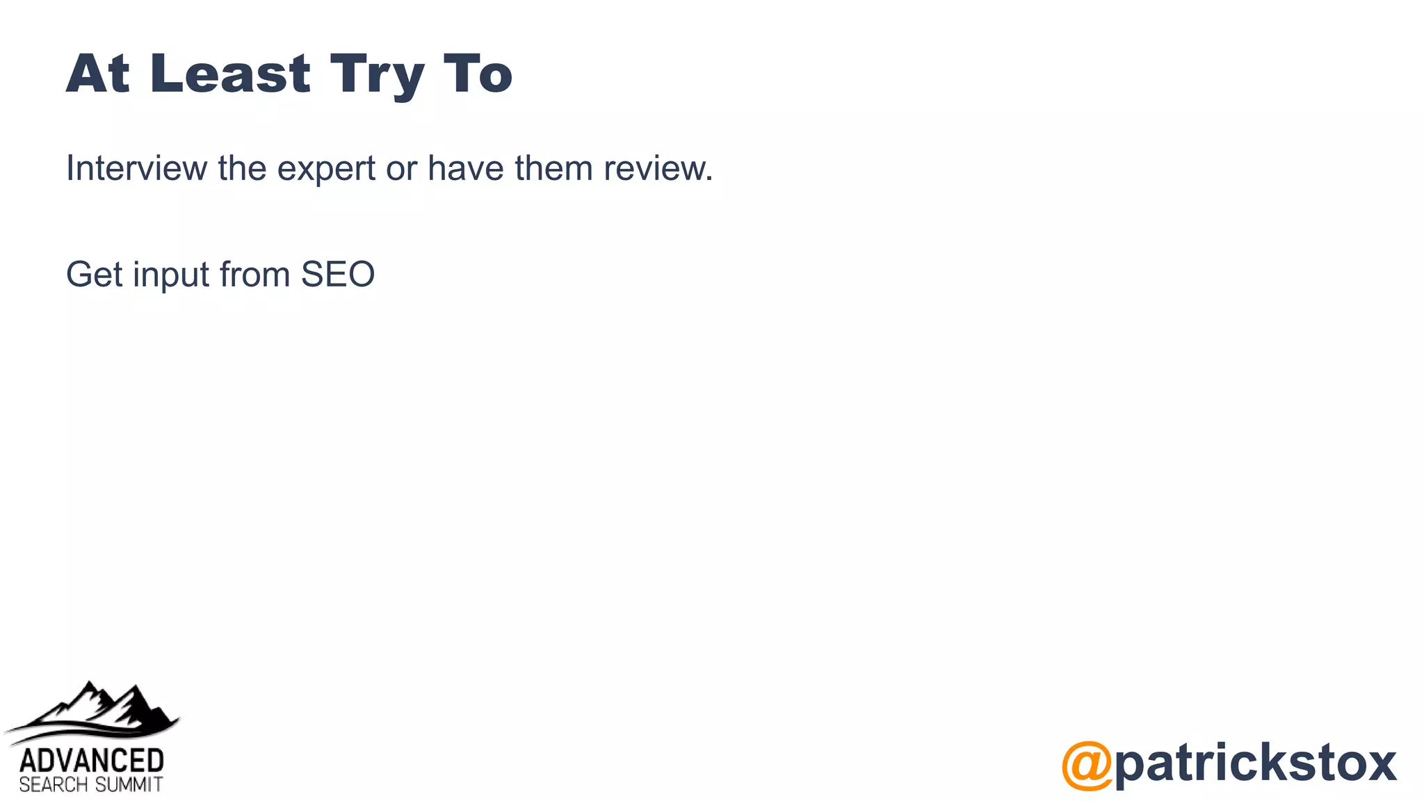 @patrickstox
At Least Try To
Interview the expert or have them review.
Get input from SEO
 