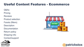 @patrickstox
Useful Content Features - Ecommerce
Q&As
Pricing
Reviews
Product selection
Facets (filters)
Description
Docum...