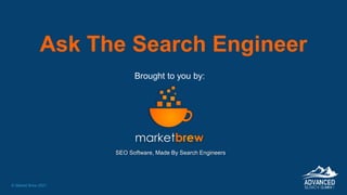 © Market Brew 2021
Ask The Search Engineer
Brought to you by:
SEO Software, Made By Search Engineers
 