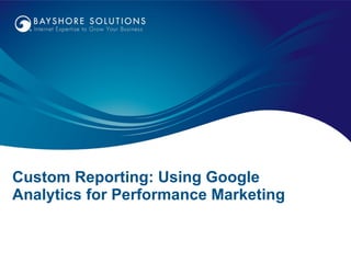 Custom Reporting: Using Google Analytics for Performance Marketing 
