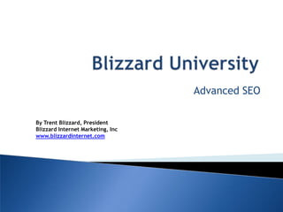 Blizzard University Advanced SEO By Trent Blizzard, PresidentBlizzard Internet Marketing, Inc www.blizzardinternet.com 