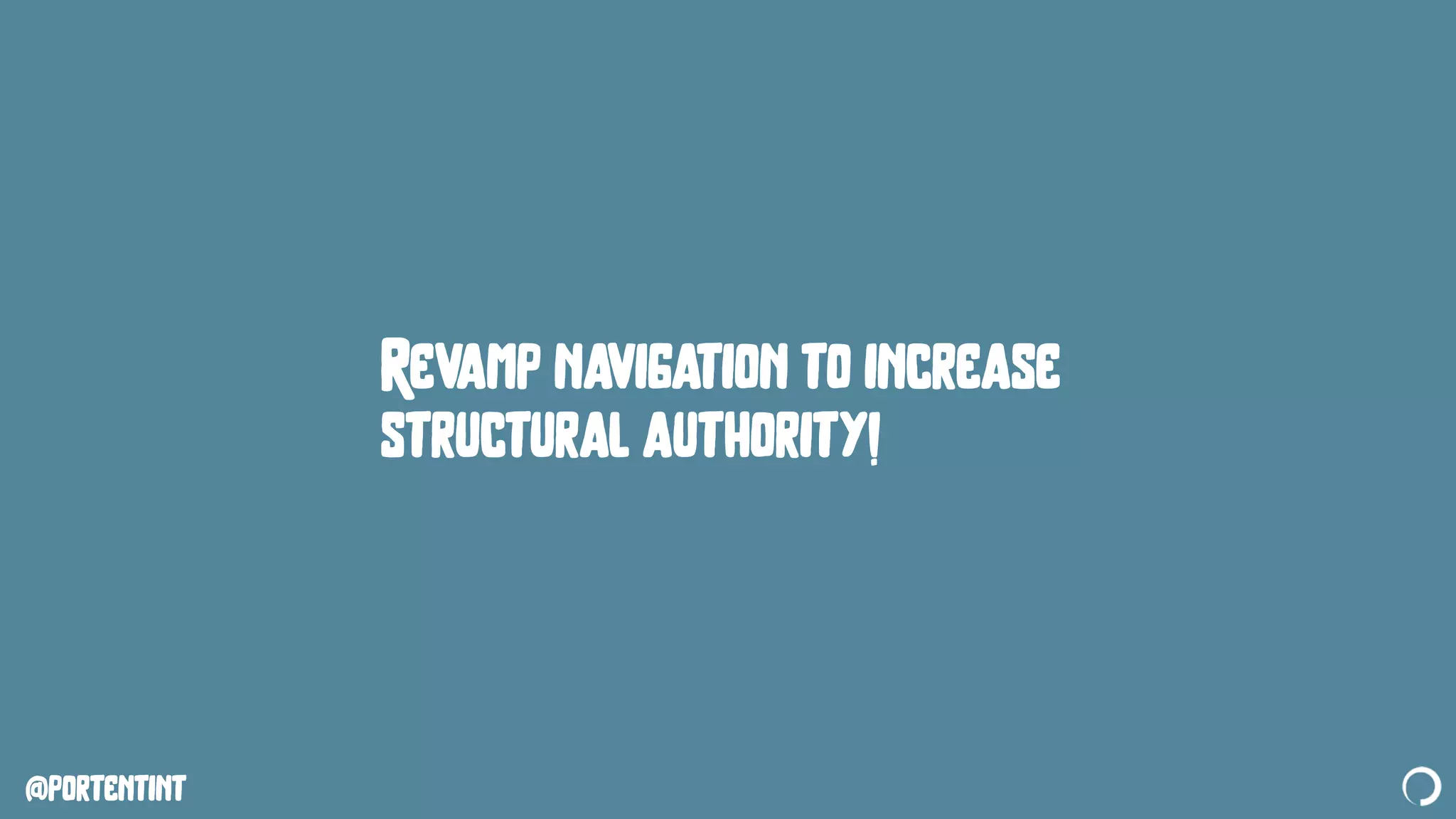 @portentint
Revamp navigation to increase
structural authority!
 