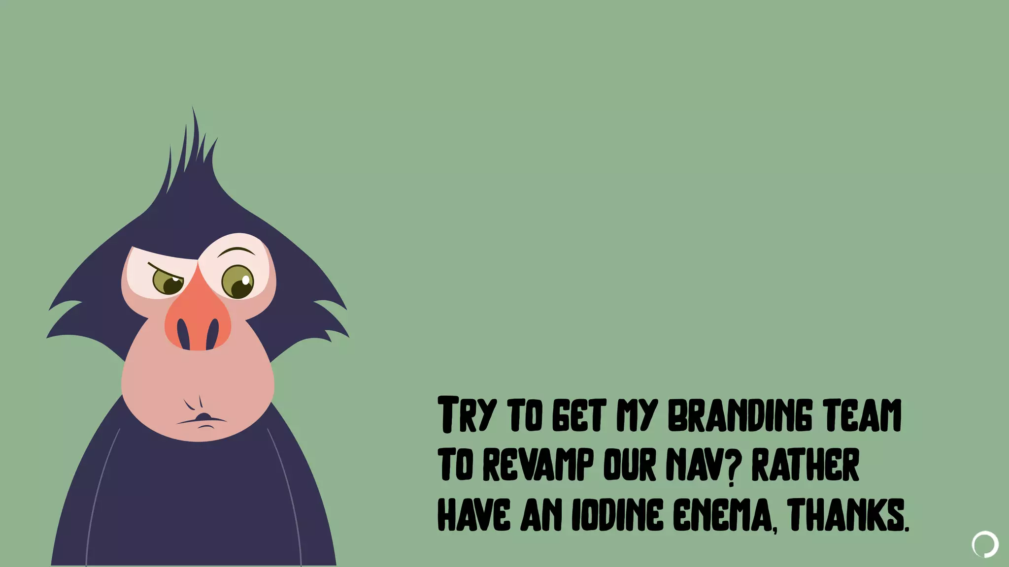 @portentint
Try to get my branding team
to revamp our nav? rather
have an iodine enema, thanks.
 