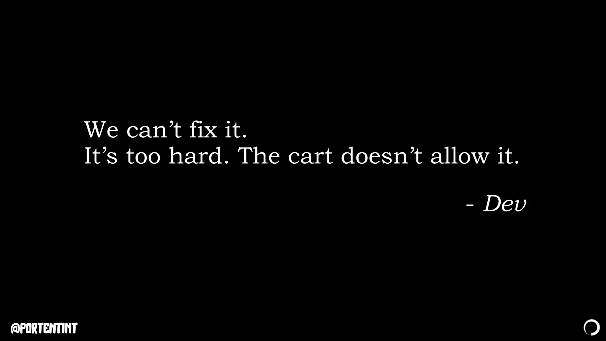@portentint
We can’t fix it.
It’s too hard. The cart doesn’t allow it.
- Dev
 