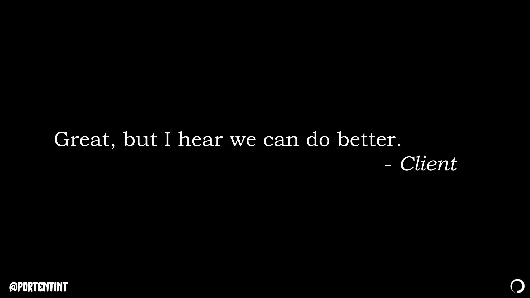 @portentint
Great, but I hear we can do better.
- Client
 