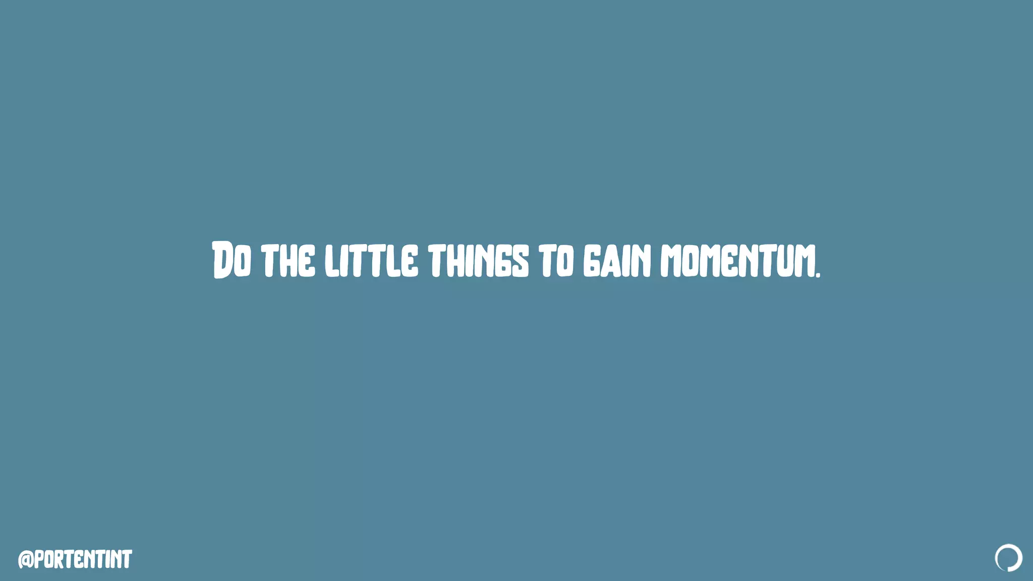 @portentint
Do the little things to gain momentum.
 